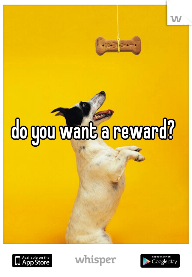 do you want a reward? 