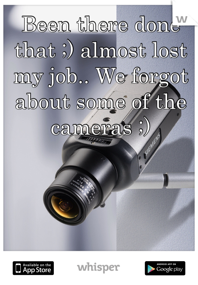 Been there done that ;) almost lost my job.. We forgot about some of the cameras ;)