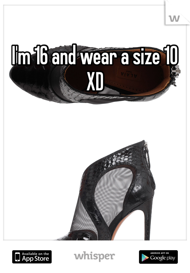 I'm 16 and wear a size 10 XD 