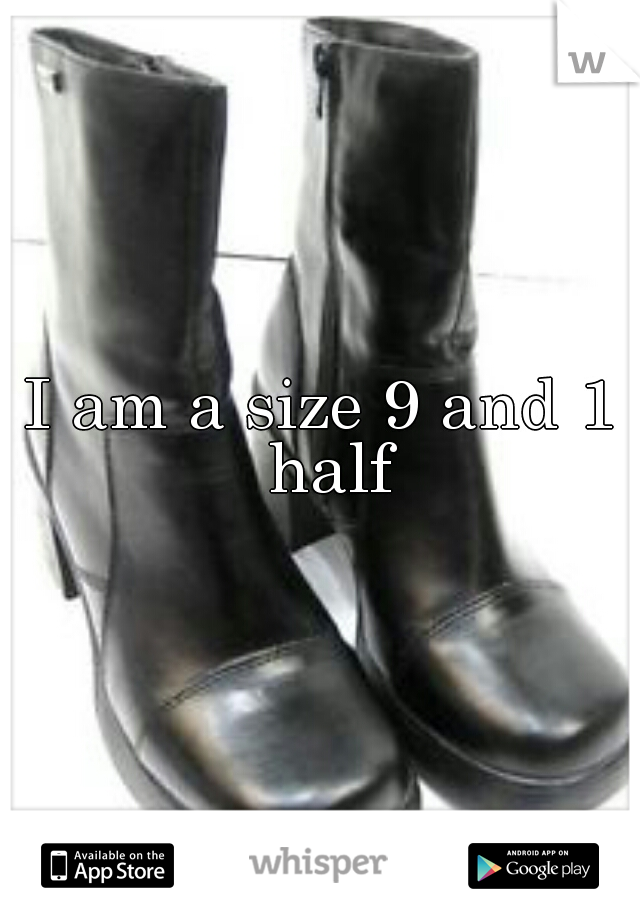 I am a size 9 and 1 half