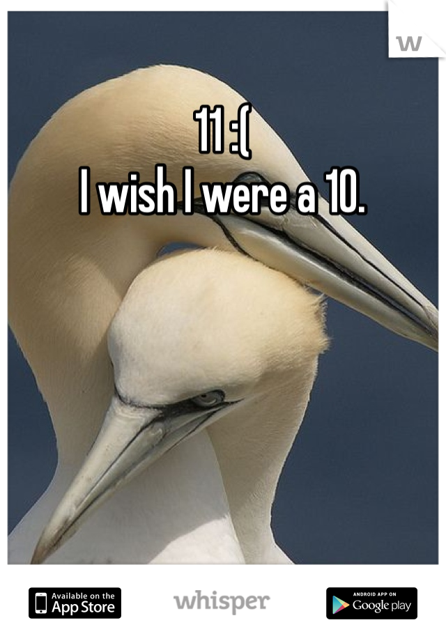 11 :( 
I wish I were a 10.