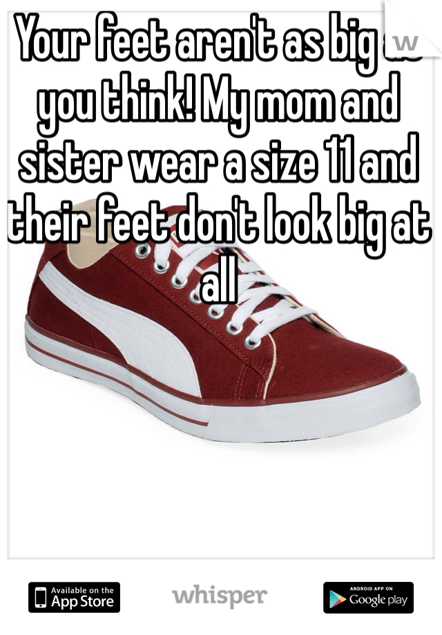 Your feet aren't as big as you think! My mom and sister wear a size 11 and their feet don't look big at all 