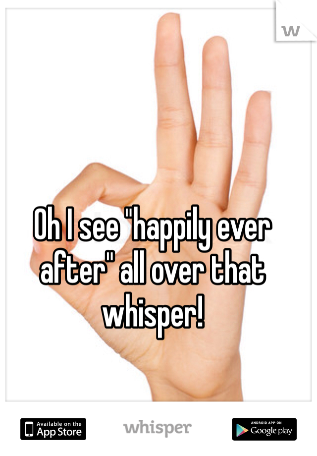 Oh I see "happily ever after" all over that whisper!