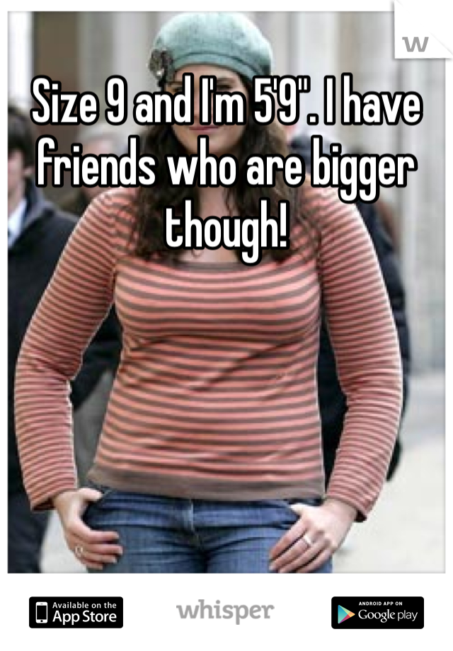 Size 9 and I'm 5'9". I have friends who are bigger though!