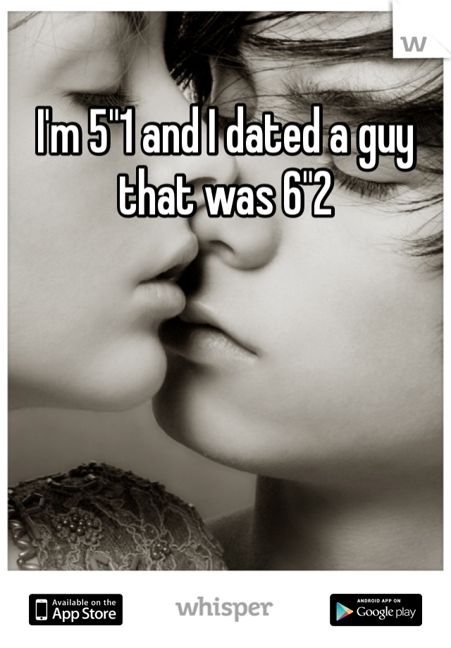 I'm 5"1 and I dated a guy that was 6"2 