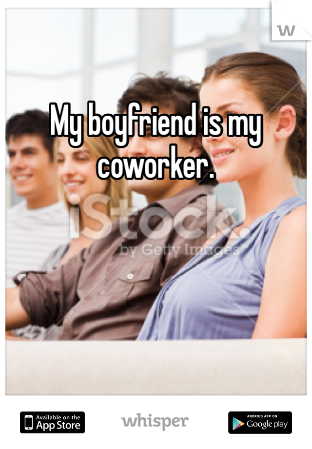 My boyfriend is my coworker. 