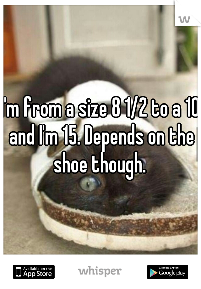 I'm from a size 8 1/2 to a 10 and I'm 15. Depends on the shoe though. 