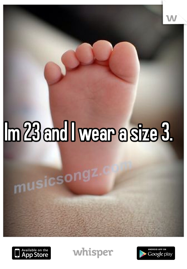 Im 23 and I wear a size 3.
