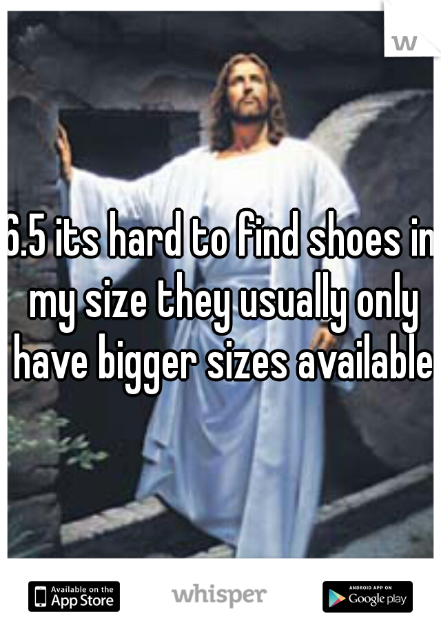6.5 its hard to find shoes in my size they usually only have bigger sizes available