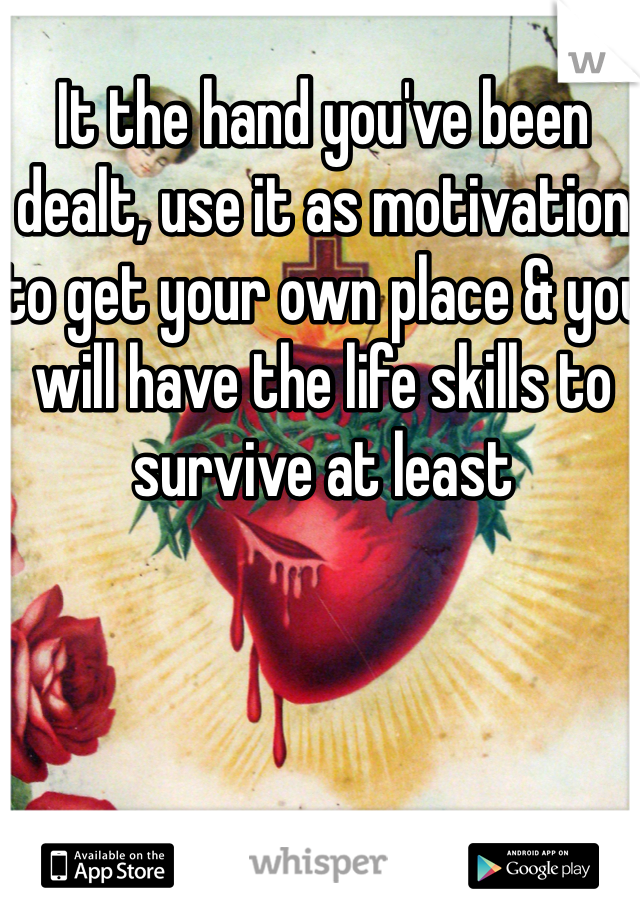 It the hand you've been dealt, use it as motivation to get your own place & you will have the life skills to survive at least