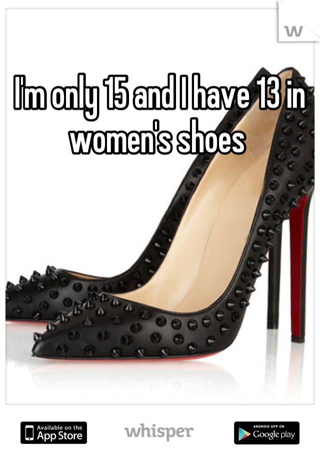 I'm only 15 and I have 13 in women's shoes 