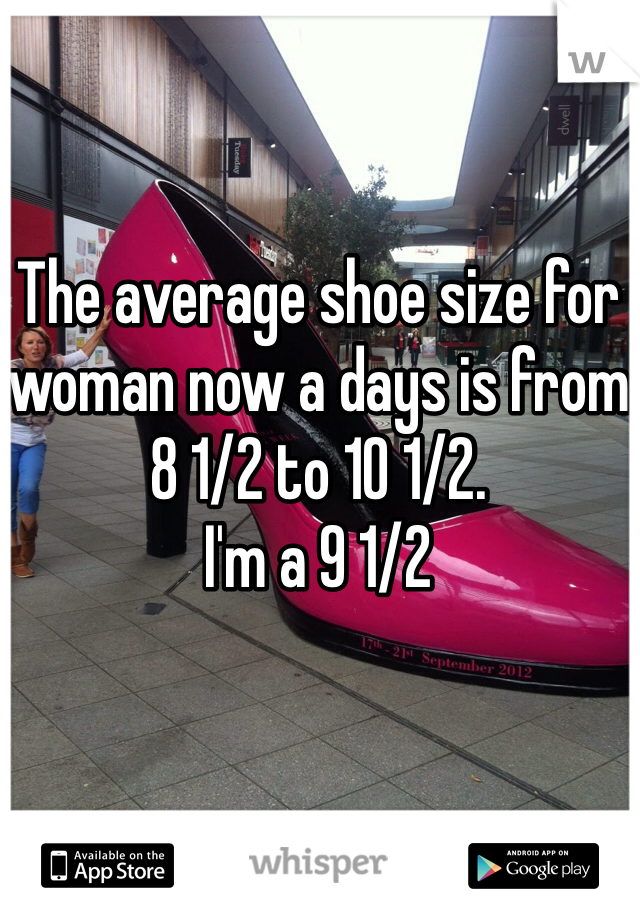 The average shoe size for woman now a days is from 8 1/2 to 10 1/2.
I'm a 9 1/2 