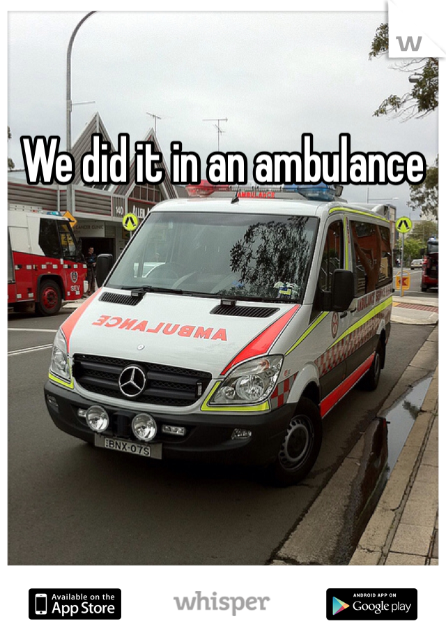 We did it in an ambulance
