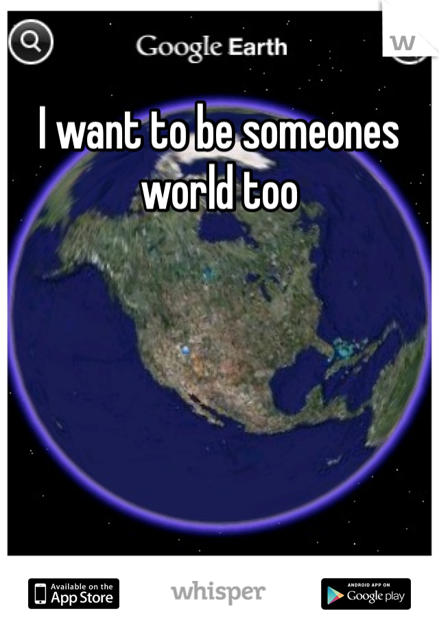 I want to be someones world too