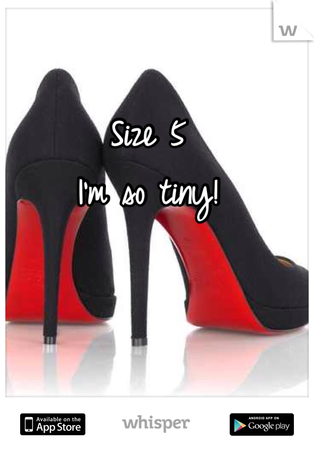 Size 5
I'm so tiny!