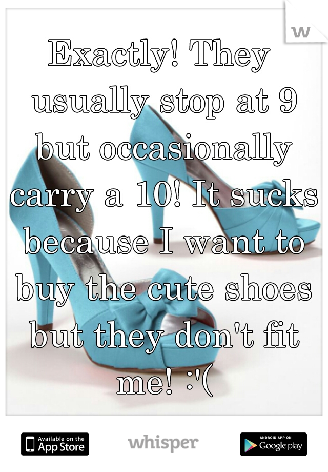 Exactly! They usually stop at 9 but occasionally carry a 10! It sucks because I want to buy the cute shoes but they don't fit me! :'(