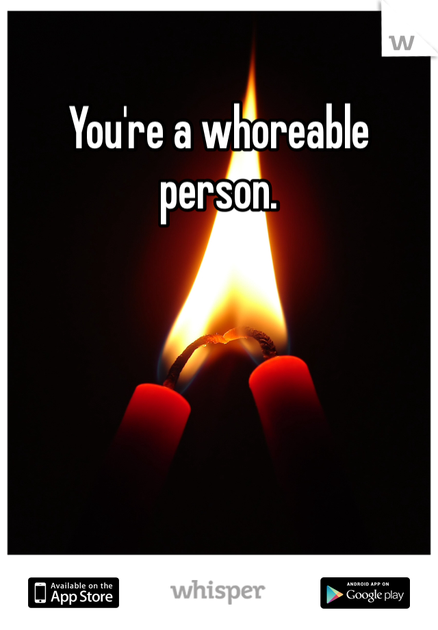 You're a whoreable person. 