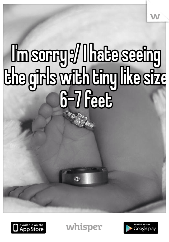 I'm sorry :/ I hate seeing the girls with tiny like size 6-7 feet