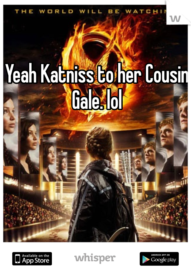 Yeah Katniss to her Cousin Gale. lol