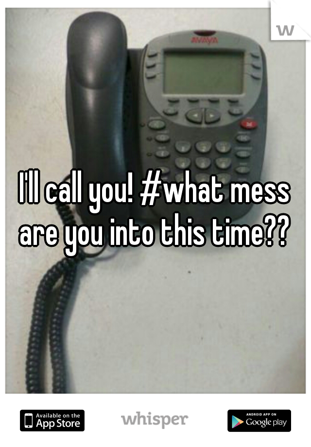 I'll call you! #what mess are you into this time?? 