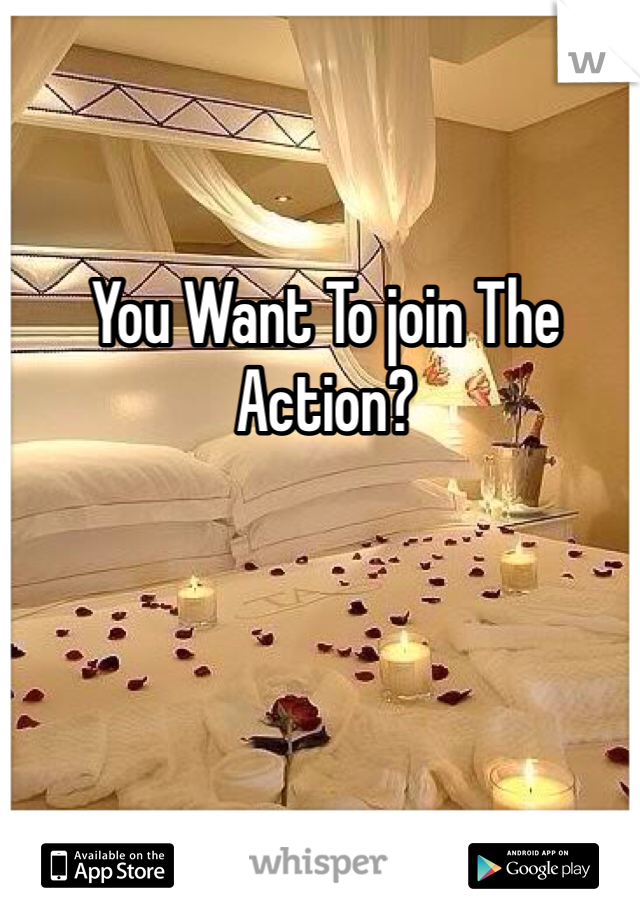 You Want To join The Action?