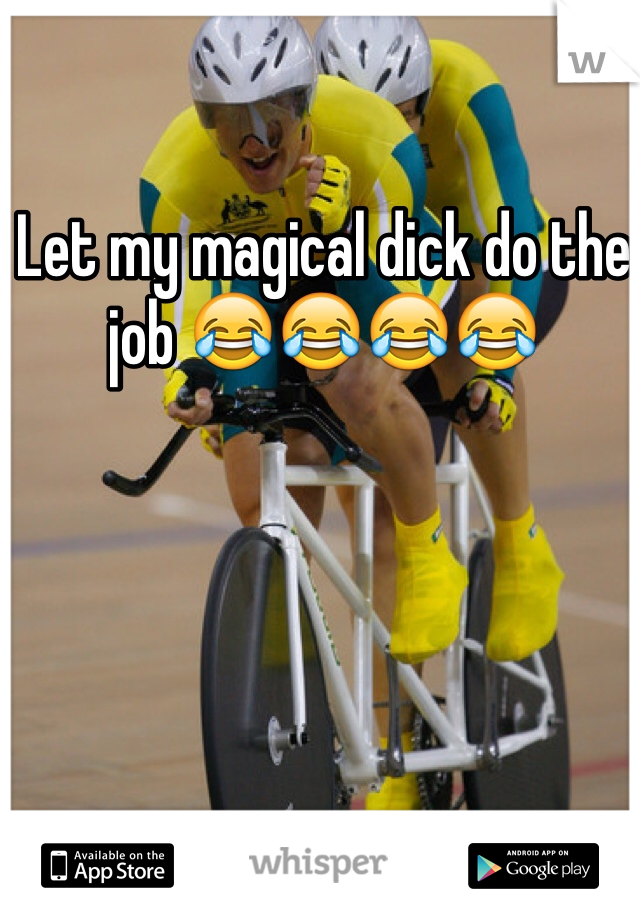 Let my magical dick do the job 😂😂😂😂
