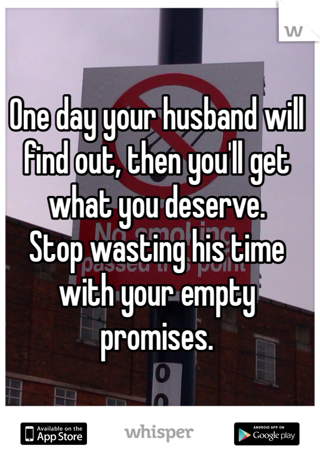 One day your husband will find out, then you'll get what you deserve. 
Stop wasting his time with your empty promises. 