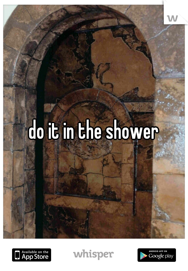 do it in the shower