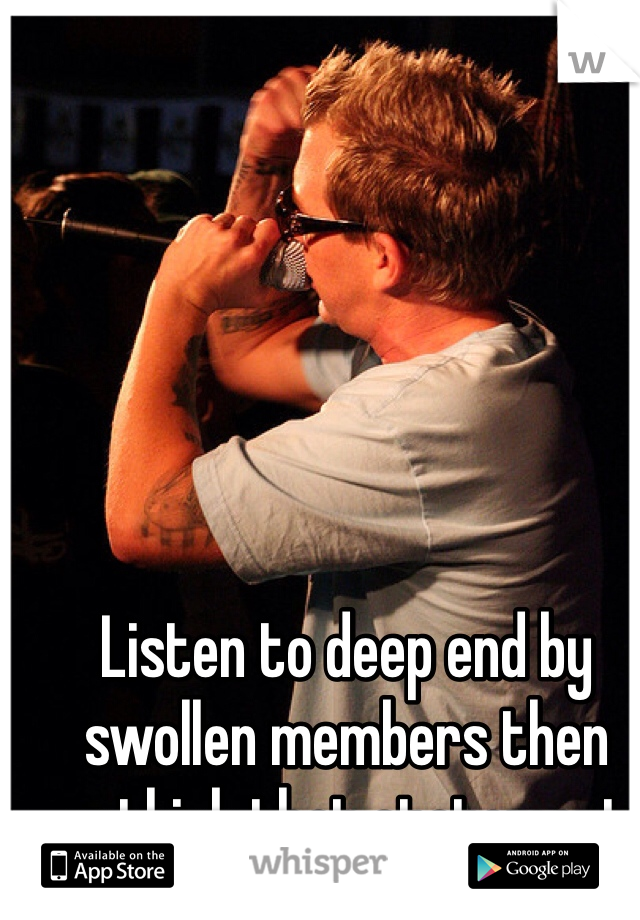 Listen to deep end by swollen members then rethink that statement