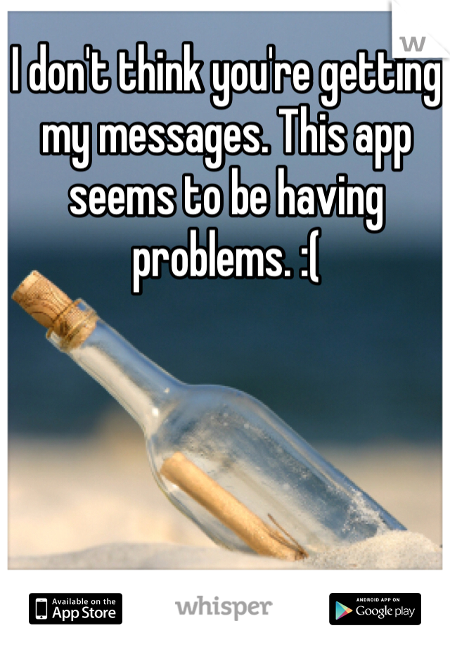 I don't think you're getting my messages. This app seems to be having problems. :(