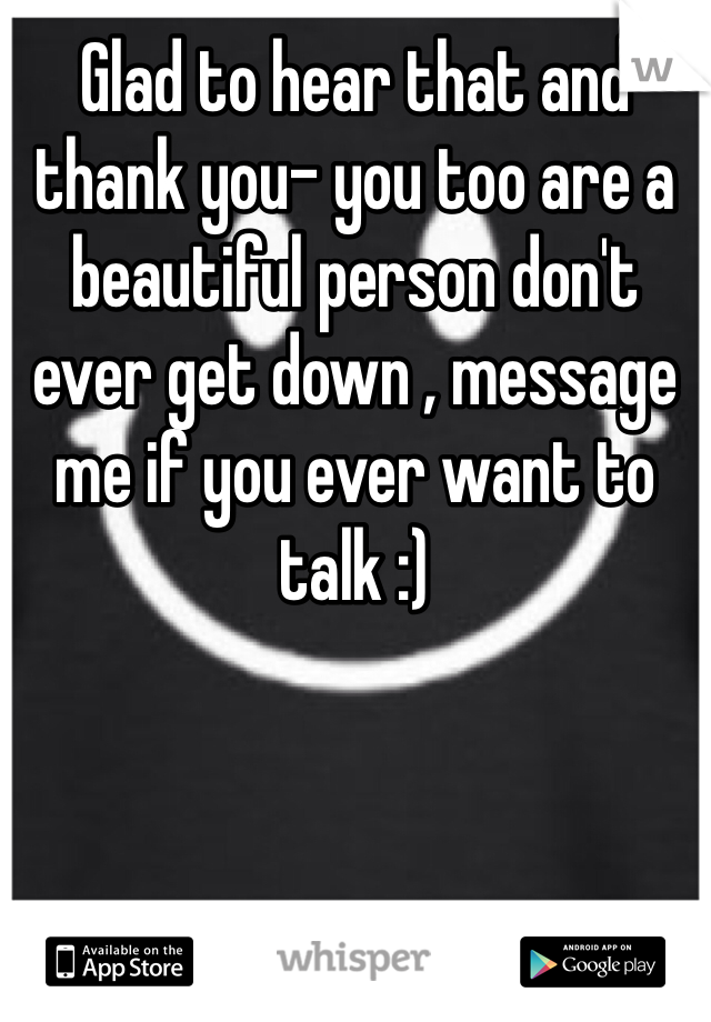 Glad to hear that and thank you- you too are a beautiful person don't ever get down , message me if you ever want to talk :) 