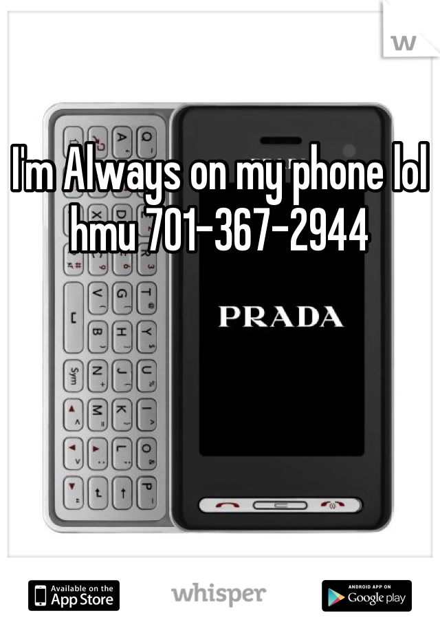 I'm Always on my phone lol hmu 701-367-2944