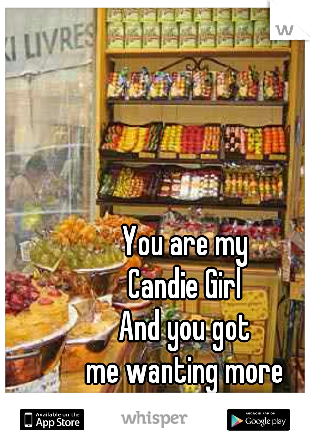 You are my
Candie Girl
And you got
me wanting more