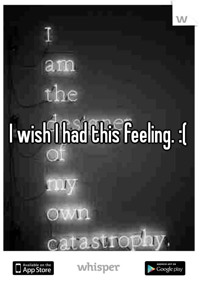 I wish I had this feeling. :(