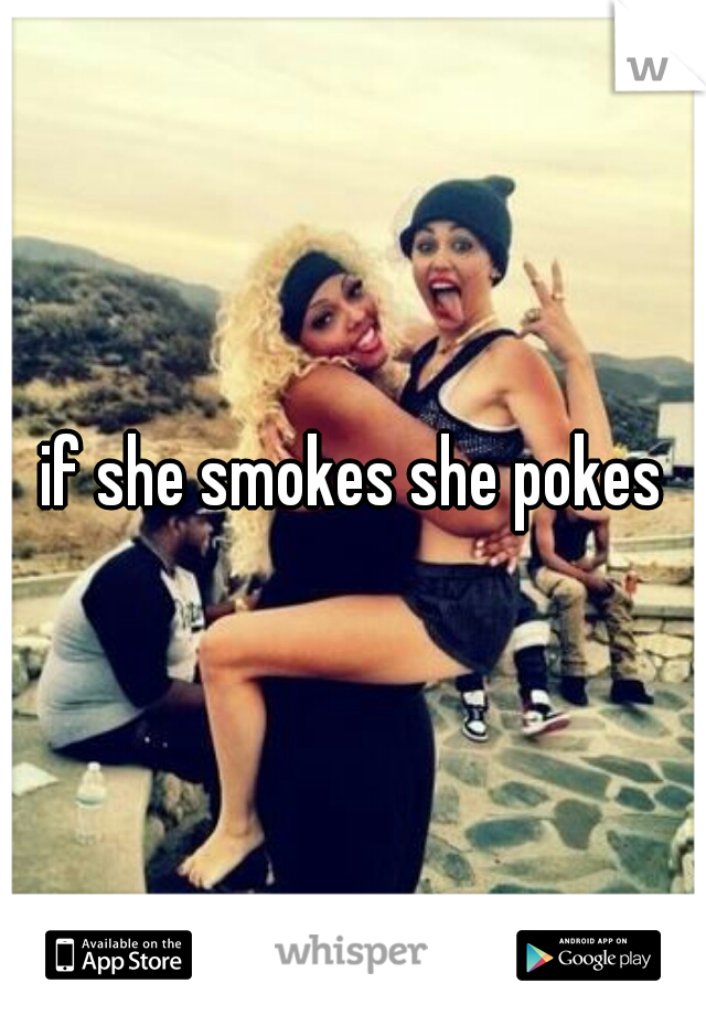 if she smokes she pokes