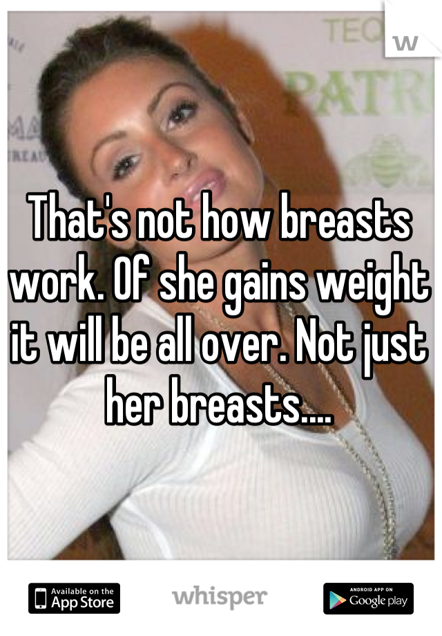 That's not how breasts work. Of she gains weight it will be all over. Not just her breasts....