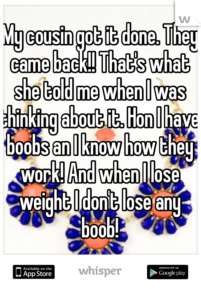 My cousin got it done. They came back!! That's what she told me when I was thinking about it. Hon I have boobs an I know how they work! And when I lose weight I don't lose any boob! 