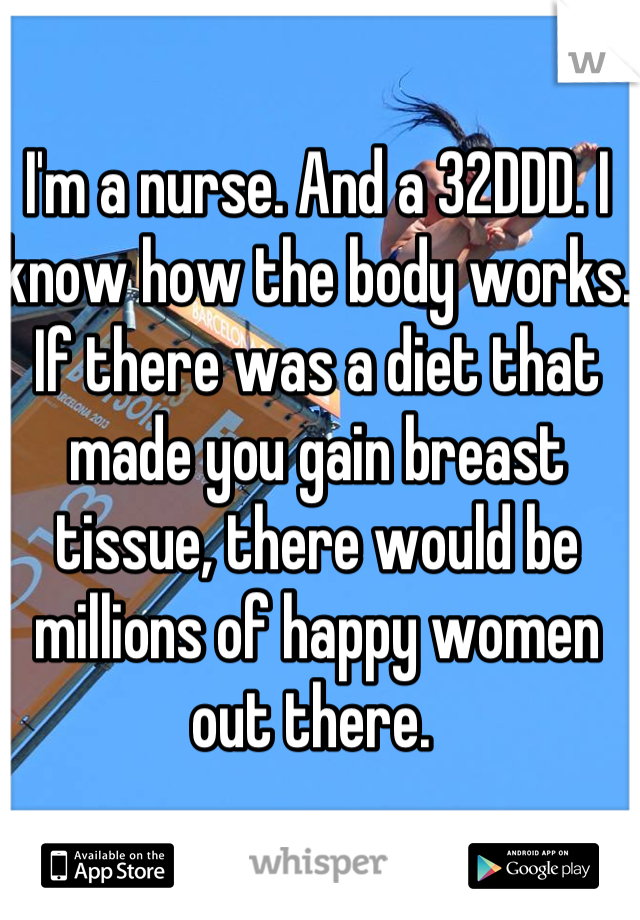 I'm a nurse. And a 32DDD. I know how the body works. If there was a diet that made you gain breast tissue, there would be millions of happy women out there. 