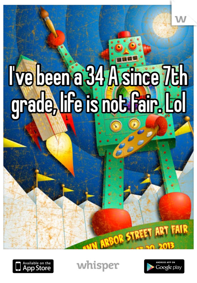 I've been a 34 A since 7th grade, life is not fair. Lol