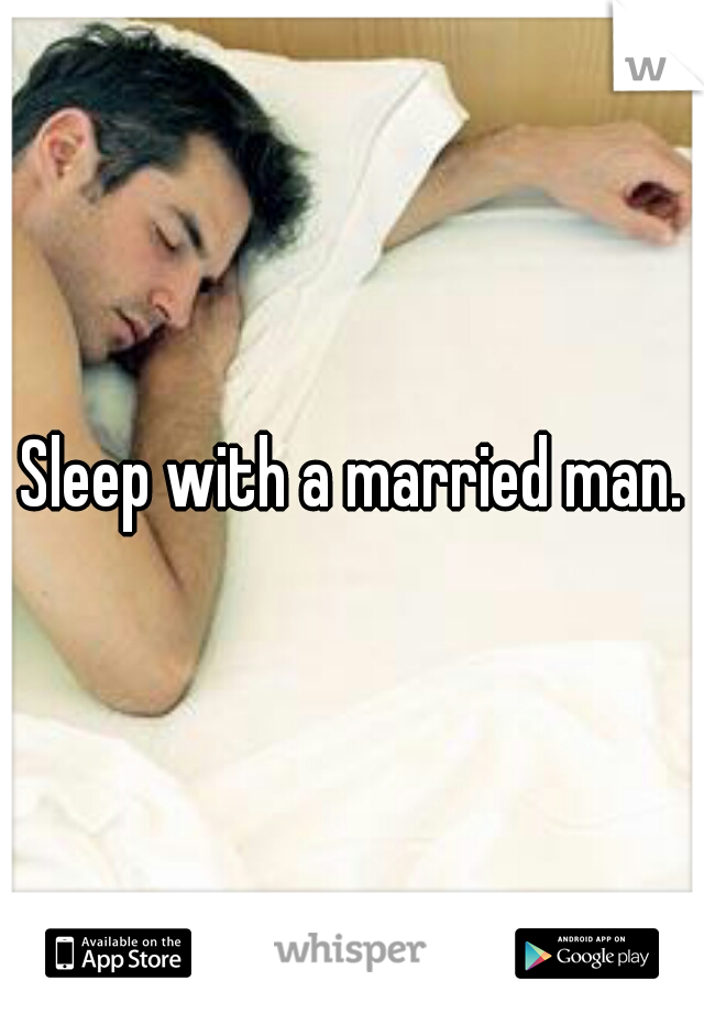 Sleep with a married man.