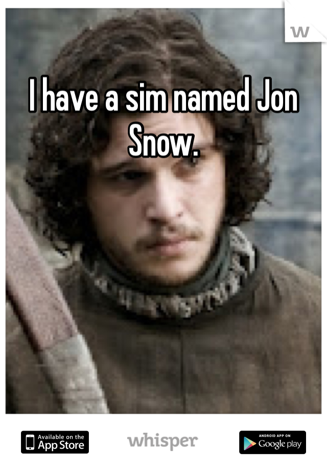 I have a sim named Jon Snow.