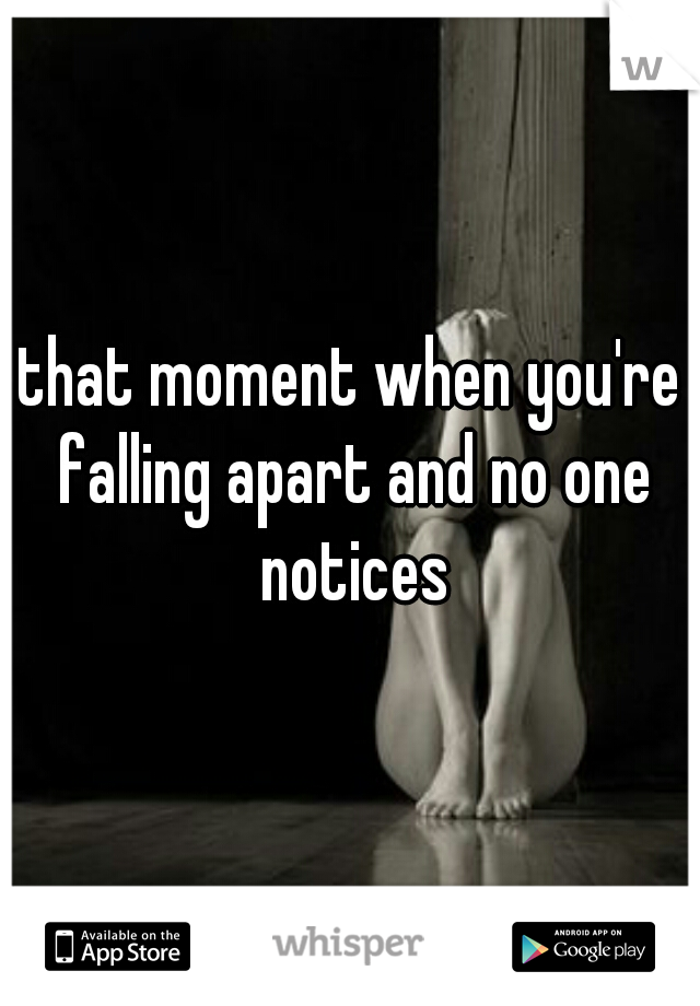 that moment when you're falling apart and no one notices