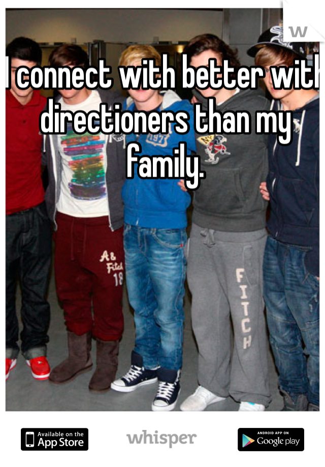 I connect with better with directioners than my family.