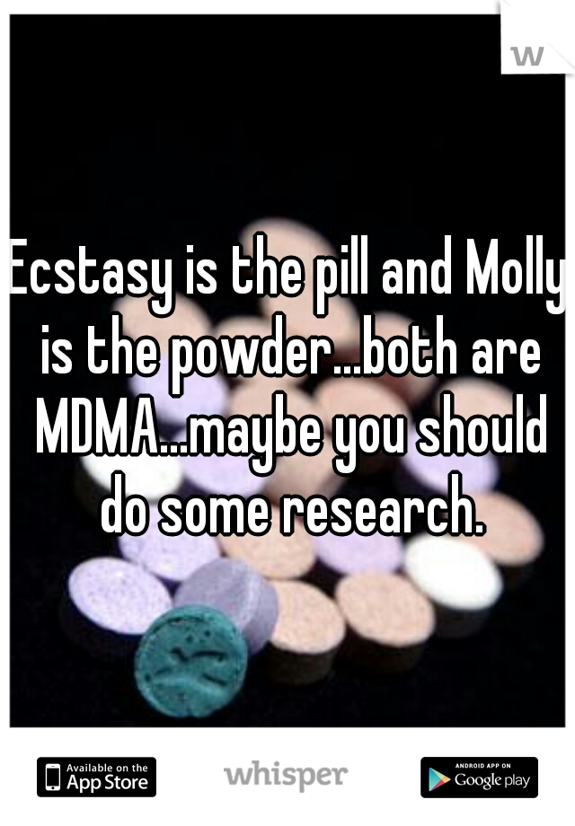 Ecstasy is the pill and Molly is the powder...both are MDMA...maybe you should do some research.
