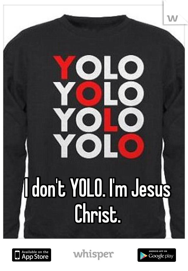 I don't YOLO. I'm Jesus Christ.
