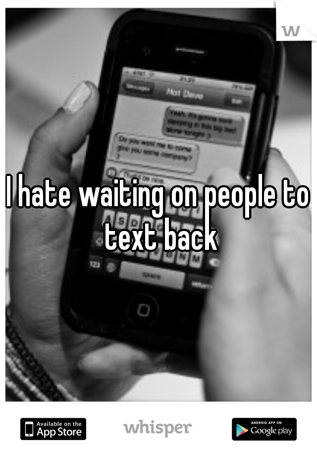 I hate waiting on people to text back