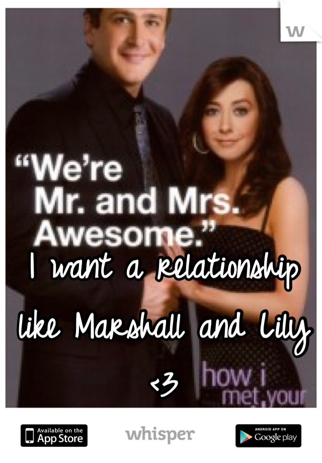 I want a relationship like Marshall and Lily <3 