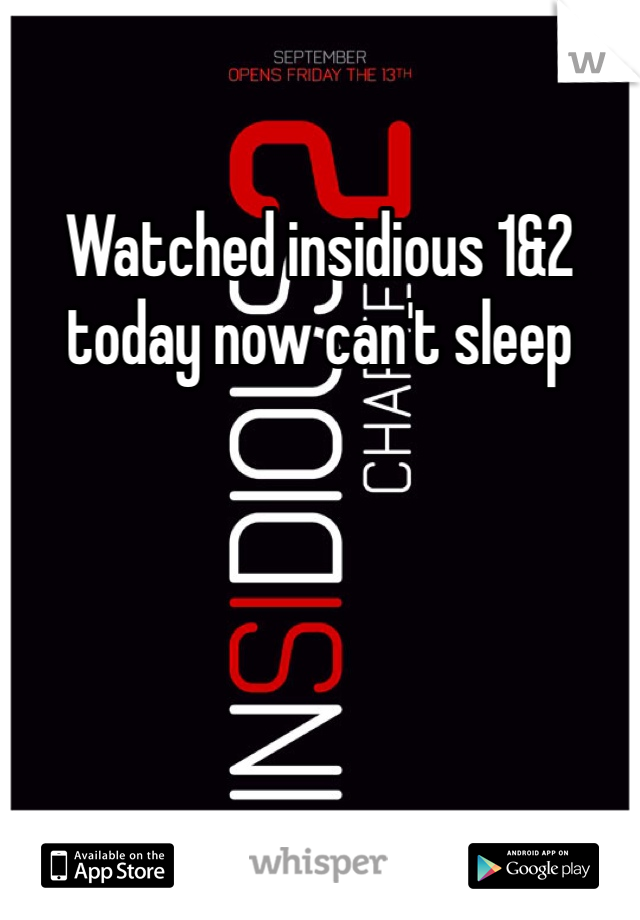 Watched insidious 1&2 today now can't sleep 