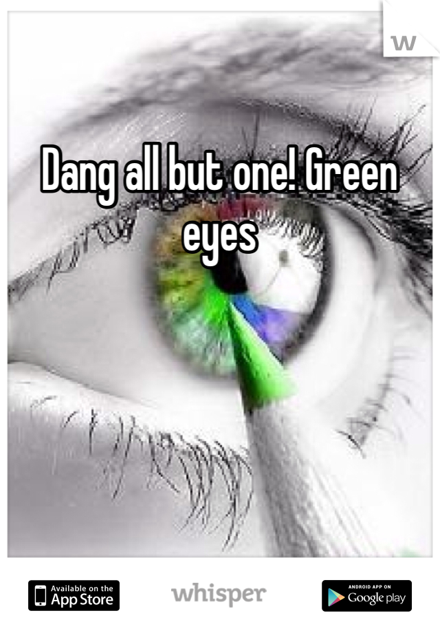 Dang all but one! Green eyes