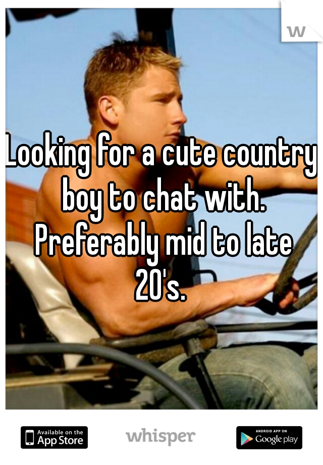 Looking for a cute country boy to chat with. Preferably mid to late 20's. 